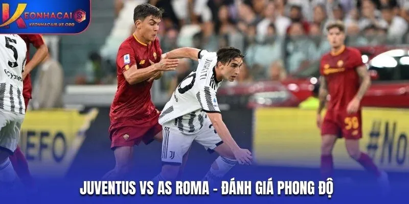 Đánh giá thành tích thi đấu các trận gần đây của Juventus vs AS Roma