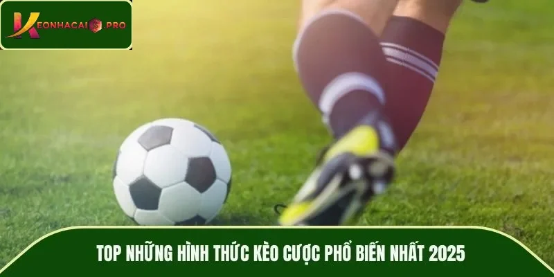 TOP những hình thức kèo cược phổ biến nhất 2025