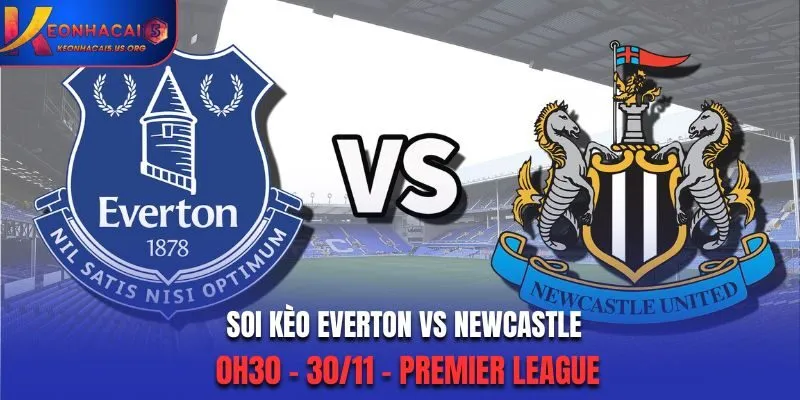 Soi kèo Everton vs Newcastle: 0h30 - 30/11 - Premier League